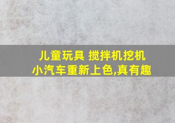 儿童玩具 搅拌机挖机小汽车重新上色,真有趣